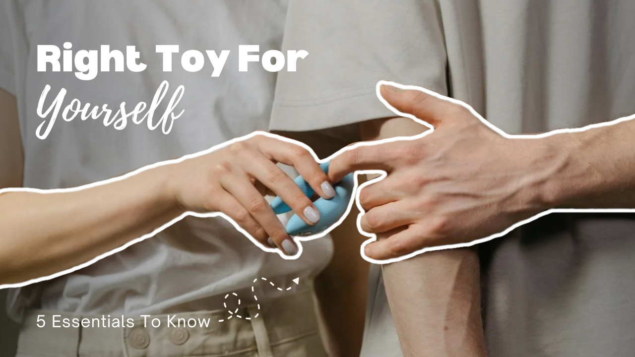 5 ESSENTIALS TO KNOW TO FIND THE RIGHT SEX TOY FOR YOURSELF