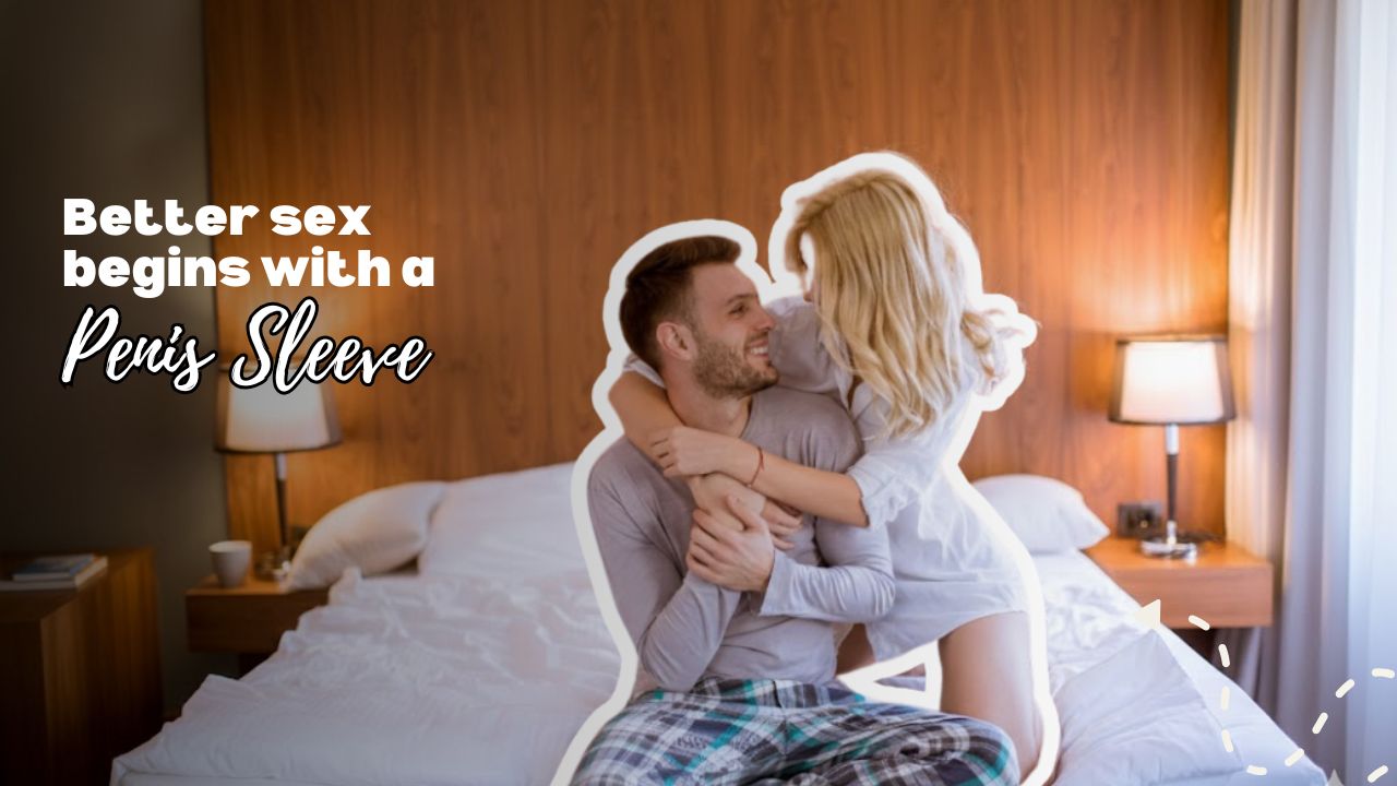 Can Penis Sleeves Improve Your Sex Life?